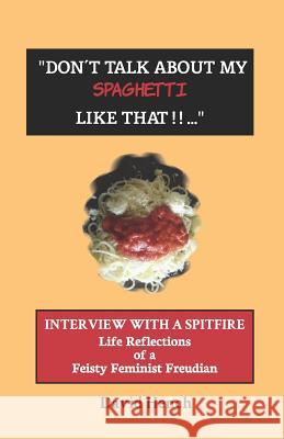 Don't Talk about My Spaghetti Like That...: Interview with a Spitfire: Life Reflections of a Feisty Feminist Psychoanalyst David Hench 9781724115485