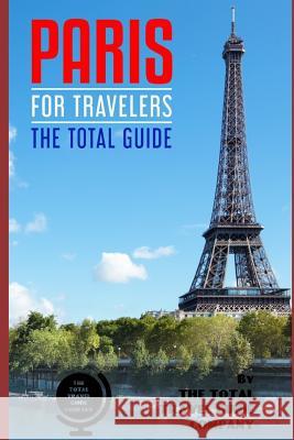 PARIS FOR TRAVELERS. The total guide: The comprehensive traveling guide for all your traveling needs. Guide Company, The Total Travel 9781724116031 Independently Published