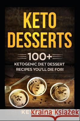 Keto Desserts: 100+ Ketogenic Diet Dessert Recipes You Kevin Gise 9781724116321 Independently Published