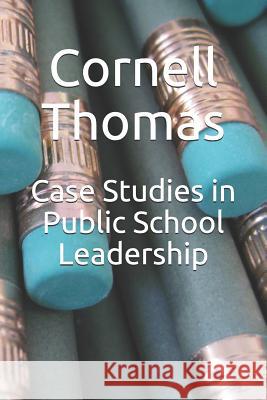 Case Studies in Public School Leadership Cornell Thomas 9781724116994
