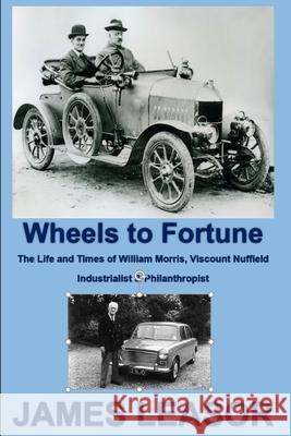 Wheels to Fortune: The Life and Times of William Morris, Viscount Nuffield James Leasor 9781724122858