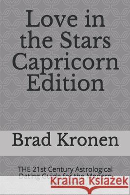 Love in the Stars Capricorn Edition: THE 21st Century Astrological Dating Guide for the Modern Capricorn Kronen, Brad 9781724123695 Independently Published