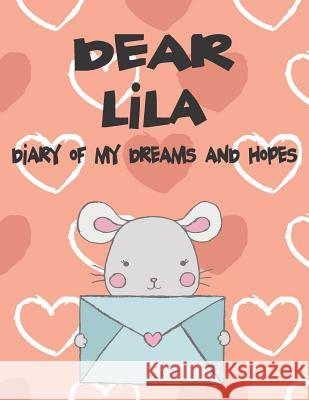 Dear Lila, Diary of My Dreams and Hopes: A Girl's Thoughts Hope Faith 9781724125378 Independently Published