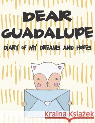 Dear Guadalupe, Diary of My Dreams and Hopes: A Girl's Thoughts Hope Faith 9781724125705 Independently Published