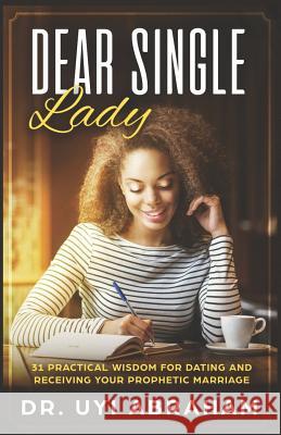 Dear Single Lady: 31 Practical Wisdom for Dating and Receiving Your Prophetic Marriage Uyi Abraham 9781724133540 Independently Published