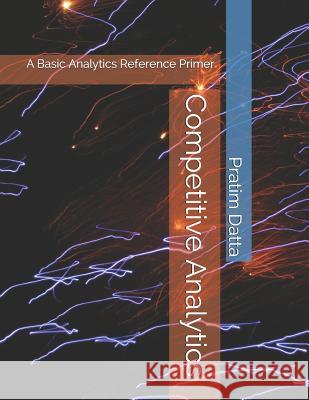 Competitive Analytics: A Basic Analytics Reference Primer Pratim Datta 9781724133656 Independently Published