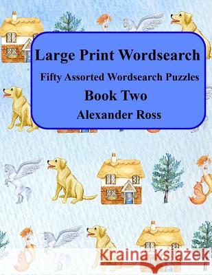 Large Print Wordsearch: Fifty Assorted Wordsearch Puzzles Book Two Alexander Ross 9781724144126