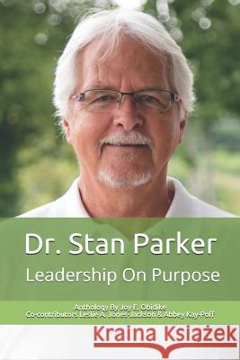 Dr. Stan Parker: Leadership on Purpose Leslie Ann Jones-Jackson Abbey Kay-Poff Joy Ego Obidike 9781724148971