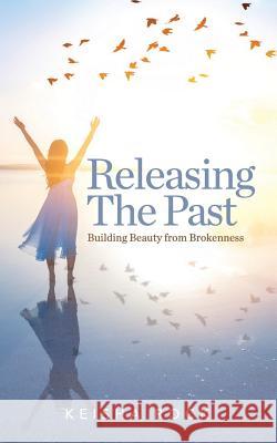 Releasing the Past: Building Beauty from Brokenness Keisha Rock 9781724149633