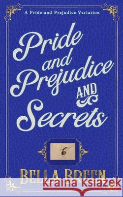 Pride and Prejudice and Secrets: A Pride and Prejudice Variation Bella Breen 9781724150011