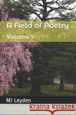 A Field of Poetry: Volume 1 Mj Leyden 9781724151513 Independently Published