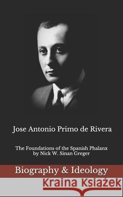 Jose Antonio Primo de Rivera: The Foundations of the Spanish Phalanx Nick W Sinan Greger, Jose Antonio Primo De Rivera 9781724155764 Independently Published