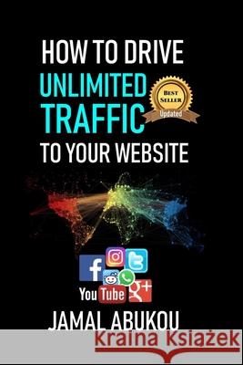 How To Drive Unlimited Traffic To Your Website: Smart online Internet Marketing, SEO Tricks, Backlink Tactics, Social Media Traffic, WordPress Abukou, Jamal 9781724157096 Independently Published