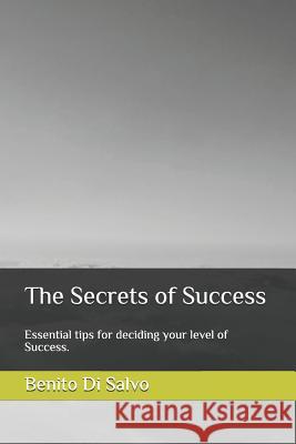 The Secrets of Success: Essential Tips for Deciding Your Level of Success. Benito D 9781724160676