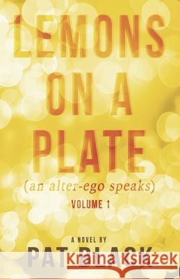 Lemons on a Plate (an Alter-Ego Speaks): Volume 1 Pat Black 9781724166241 Independently Published