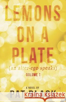 Lemons on a Plate (an Alter-Ego Speaks): Volume 1 Pat Black 9781724166241 Independently Published