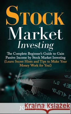 Stock Market Investing: The Complete Beginner John James 9781724166555 Independently Published