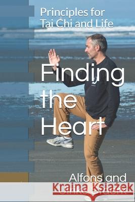 Finding the Heart: Principles for Tai Chi and Life Ulrike Staerk Alfons Staerk 9781724173683 Independently Published