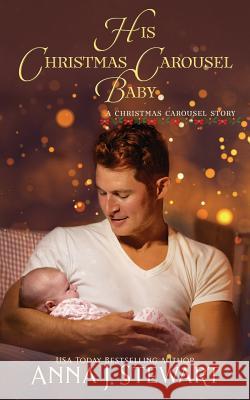 His Christmas Carousel Baby: A Christmas Carousel Story Anna J. Stewart 9781724175069