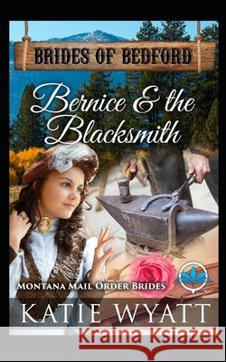 Bernice & The Blacksmith: Montana Mail order Brides Katie Wyatt 9781724183057