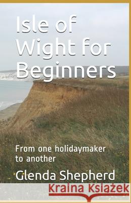 Isle of Wight for Beginners: From one holidaymaker to another Glenda Shepherd 9781724183729 Independently Published