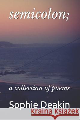 Semicolon;: A Collection of Poems Sophie Deakin 9781724185556