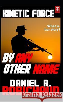 By Any Other Name: A Kinetic Force Vignette Daniel R. Robichaud 9781724188724