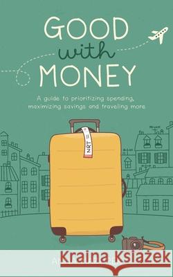 Good With Money: A Guide to Prioritizing Spending, Maximizing Savings, and Traveling More Mazurek, Anna 9781724190550 Independently Published