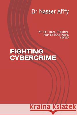 Fighting Cybercrime: At the Local, Regional and International Levels Dr Nasser Afify 9781724191533 Independently Published