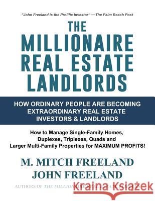 The Millionaire Real Estate Landlords: How Ordinary People Are Becoming Extraordinary Real Estate Investors and Landlords: Manage Single-Family Homes and Multi-Family Properties for MAXIMUM CASH FLOW John Freeland, M Mitch Freeland 9781724198396 Independently Published