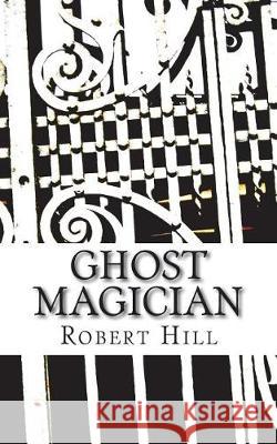 Ghost Magician: GM Robert Hill Boy Microphone Ghost 9781724201287 Createspace Independent Publishing Platform