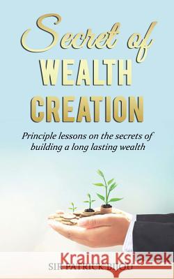 Secret of Wealth Creation: Principle lessons on the secrets of building a long lasting wealth Bijou, Patrick 9781724205131 Dr Patrick Tristram Bijou