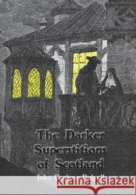 The Darker Superstitions of Scotland John Graham Dalyell Dahlia V. Nightly 9781724211811