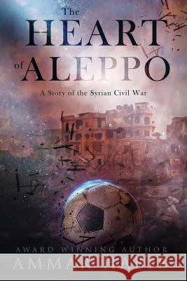 The Heart of Aleppo: A Story of the Syrian Civil War Ammar Habib 9781724216380