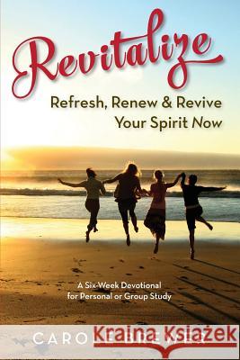 Revitalize: Refresh, Renew & Revive Your Spirit Now Carole Brewer 9781724222251