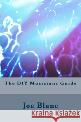 The DIY Musicians Guide Joe Blanc 9781724224927 Createspace Independent Publishing Platform