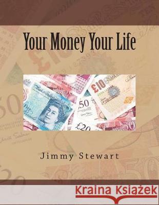 Your Money Your Life Mr Jimmy Stewart 9781724226051 Createspace Independent Publishing Platform