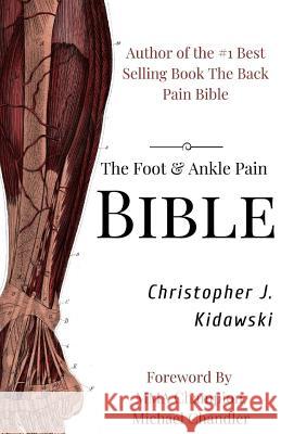 The Foot & Ankle Pain Bible: A Self-Care Guide to Eliminating the Source of Your Foot Pain Christopher J. Kidawski Greg Brown 9781724226297 Createspace Independent Publishing Platform