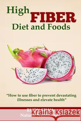High Fiber Diet and Foods: Propel Your Health Upward with Dietary Fiber Rudy Silva Silva 9781724228093