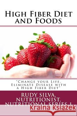 High Fiber Diet and Foods Large Print Book: ?change Your Life, Eliminate Disease with a High Fiber Diet? Rudy S. Silva 9781724230683 Createspace Independent Publishing Platform