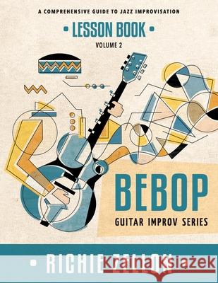The Bebop Guitar Improv Series VOL 2- Lesson Book: A Comprehensive Guide To Jazz Improvisation Zellon, Richie 9781724235701 Createspace Independent Publishing Platform