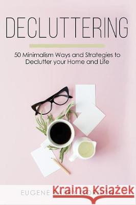 Decluttering: 50 Minimalism Ways and Strategies to Declutter your Home and Life Gordon, Eugene Barry 9781724235947 Createspace Independent Publishing Platform