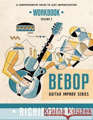Bebop Guitar Improv Series VOL 2- Workbook: A Comprehensive Guide To Jazz Improvisation Zellon, Richie 9781724236258 Createspace Independent Publishing Platform