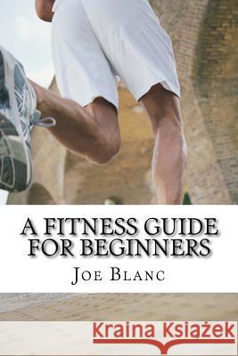 A Fitness Guide For Beginners Blanc, Joe 9781724258304