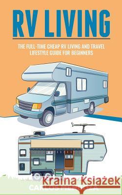 Rv Living: The Full-Time Cheap RV Living and Travel lifestyle Guide for Beginners Mendoza, Carlos 9781724262042