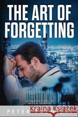 The Art of Forgetting: A Romantic Novel of Medical Suspense Peter Palmieri 9781724263537