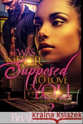 I Was Never Supposed To Love You 2: Meechi & Erica's Story Briann Danae 9781724264848 Createspace Independent Publishing Platform