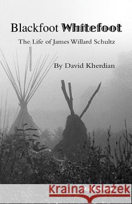 Blackfoot Whitefoot: The life of James Willard Schultz Kherdian, David 9781724265302 Createspace Independent Publishing Platform