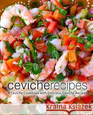 Ceviche Recipes: A Ceviche Cookbook with Delicious Ceviche Recipes Booksumo Press 9781724269805 Createspace Independent Publishing Platform