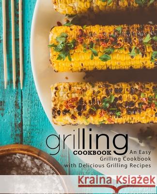 Grilling Cookbook: An Easy Grilling Cookbook with Delicious Grilling Recipes Booksumo Press 9781724269980 Createspace Independent Publishing Platform